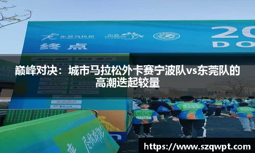 巅峰对决：城市马拉松外卡赛宁波队vs东莞队的高潮迭起较量
